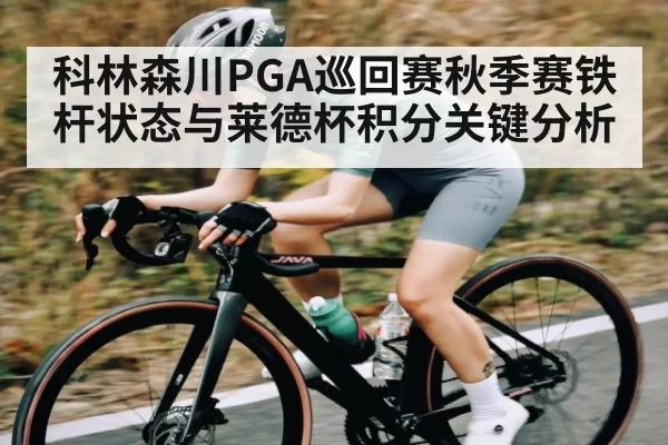 科林森川PGA巡回赛秋季赛铁杆状态与莱德杯积分关键分析
